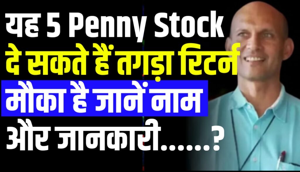 यह 5 Penny Stock दे सकते हैं तगड़ा रिटर्न मौका है जानें नाम और जानकारी