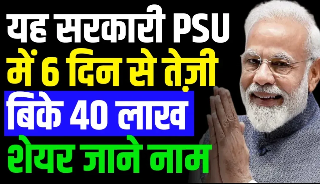 यह सरकारी PSU में 6 दिन से तेज़ी बिके 40 लाख शेयर जाने नाम