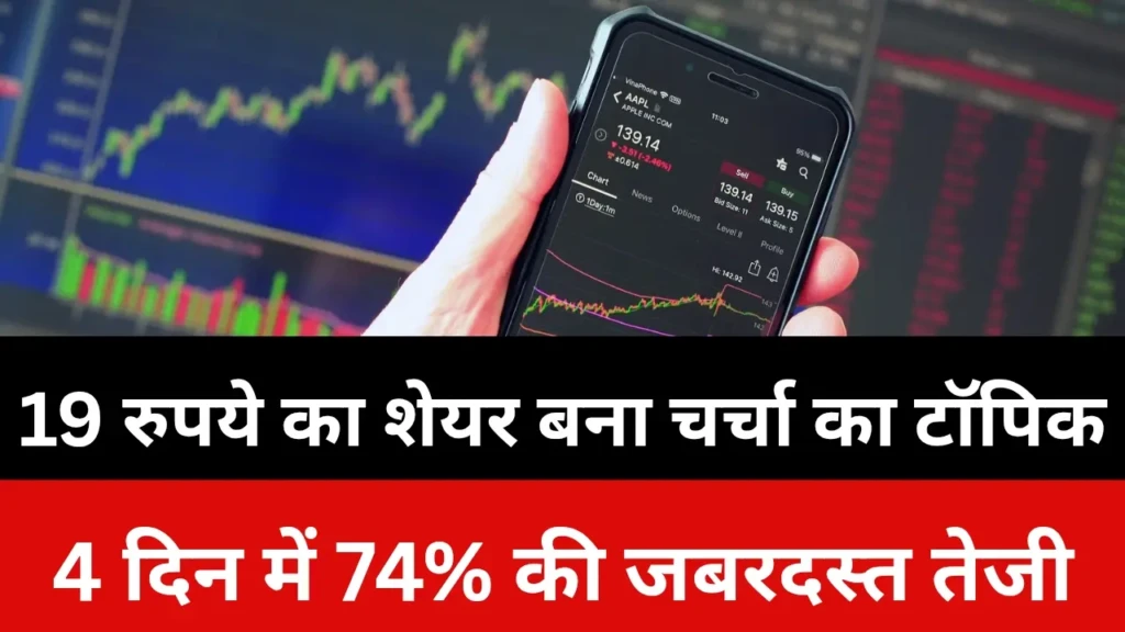 19 रुपये का शेयर बना चर्चा का टॉपिक, 4 दिन में 74% की जबरदस्त तेजी