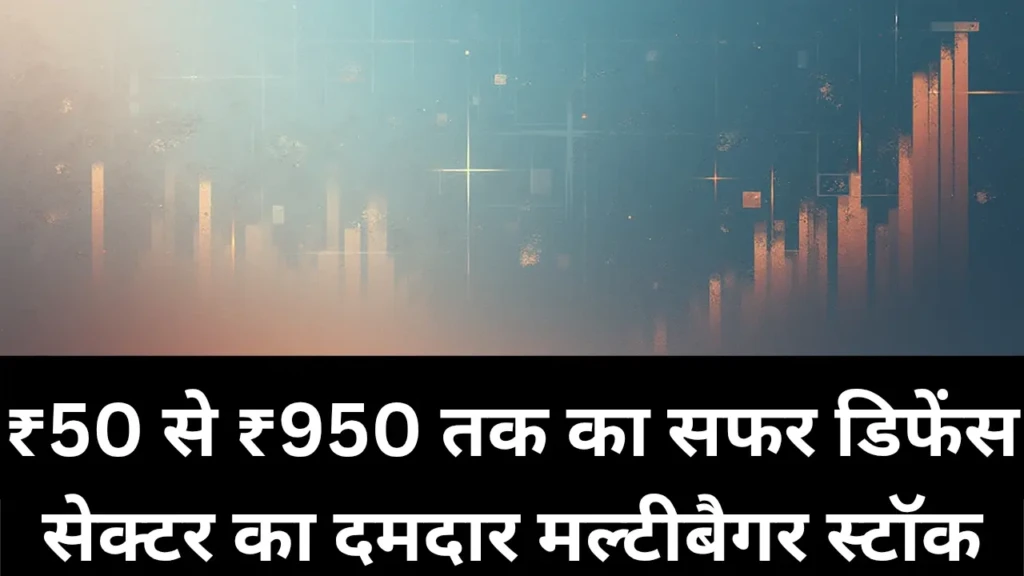 ₹50 से ₹950 तक का सफर, डिफेंस सेक्टर का दमदार मल्टीबैगर स्टॉक