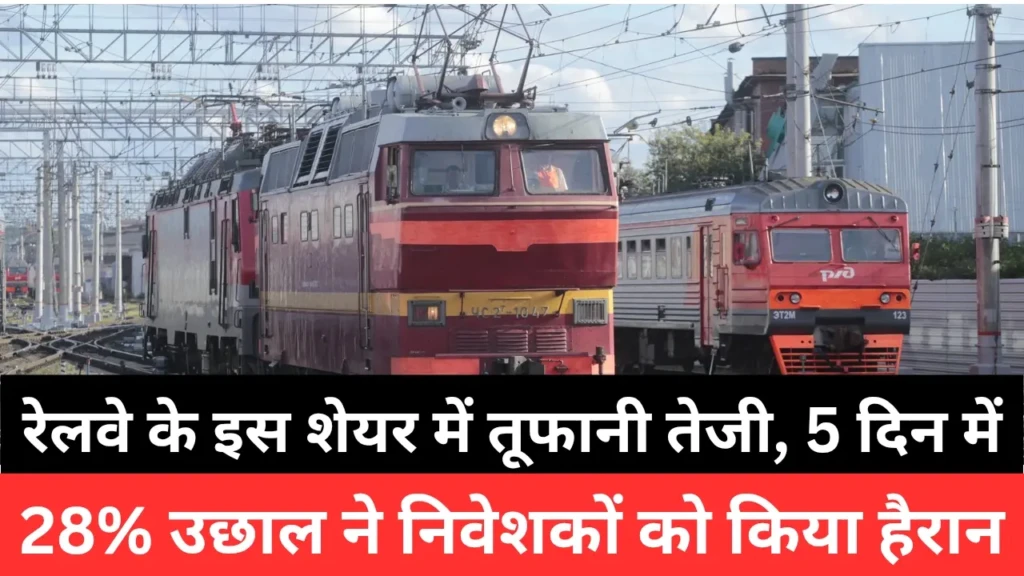 रेलवे के इस शेयर में तूफानी तेजी, 5 दिन में 28% उछाल ने निवेशकों को किया हैरान