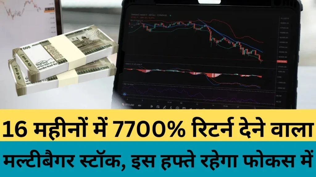 16 महीनों में 7700% रिटर्न देने वाला मल्टीबैगर स्टॉक, इस हफ्ते रहेगा फोकस में