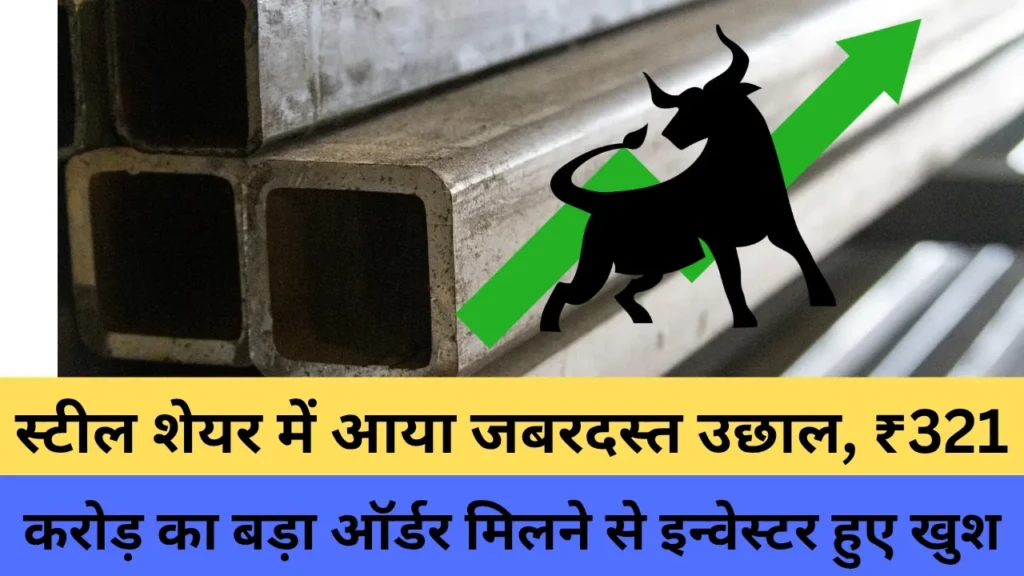 स्टील शेयर में आया जबरदस्त उछाल, ₹321 करोड़ का बड़ा ऑर्डर मिलने से इन्वेस्टर हुए खुश